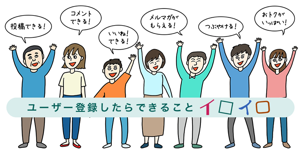 ユーザー登録したらできることイロイロ「投稿できる！」「コメントできる！」「いいね！できる！」「メルマガがもらえる！」「つぶやける！」「おトクがいっぱい！」