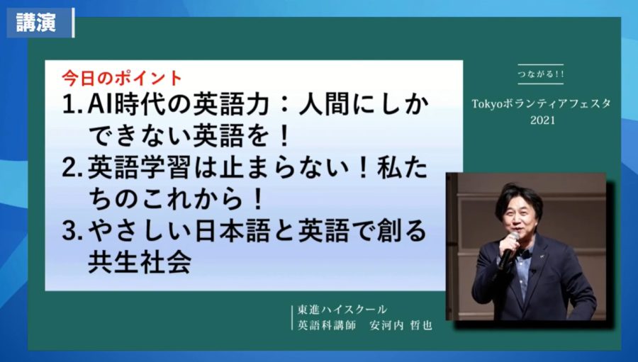 講演　今日のポイント　１．AI時代の英語力：人間にしかできない英語を！　２．英語学習は止まらない！私たちのこれから！　３．やさしい日本語と英語で創る共生社会　つながる！！TOKYOボランティアフェスタ２０２１　東進ハイスクール　英語科講師　阿部内　哲也