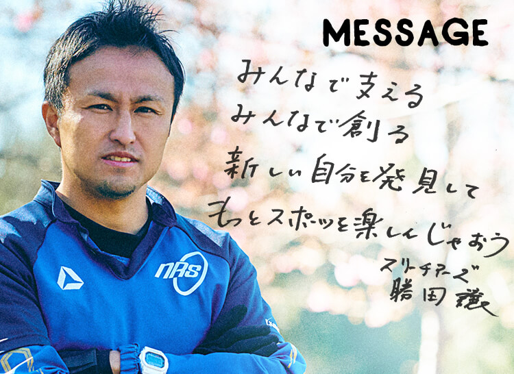 MESSAGE　「みんなで支える みんなで創る 新しい自分を発見してもっとスポーツを楽しんじゃおう」スリーチアーズ　勝田譲