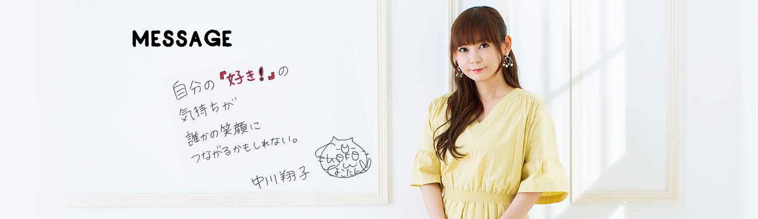 MESSAGE 「自分の『好き!』の気持ちが誰かの笑顔につながるかもしれない。」中川翔子
