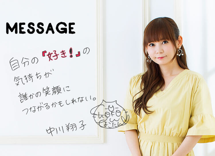 MESSAGE　「自分の『好き！』の気持ちが誰かの笑顔につながるかもしれない。」中川翔子