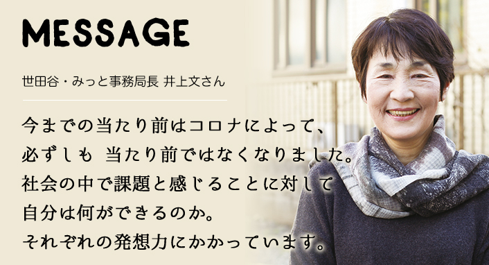 MESSAGE　世田谷・みっと事務局長 井上文さん　今までの当たり前はコロナによって、必ずしも当たり前ではなくなりました。社会の中で課題と感じることに対して、自分は何ができるのか。それぞれの発想力にかかっています。